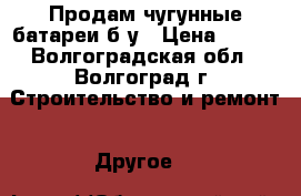 Продам чугунные батареи б/у › Цена ­ 115 - Волгоградская обл., Волгоград г. Строительство и ремонт » Другое   